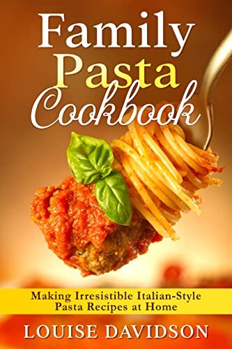 Family Pasta Cookbook: Making Irresistible Italian-Style Pasta Recipes at Home