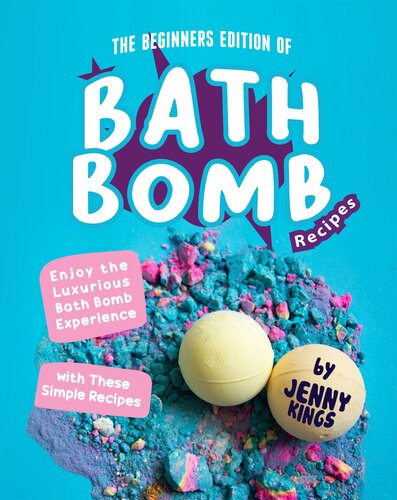 The Beginners Edition of Bath Bomb Recipes: Enjoy the Luxurious Bath Bomb Experience with These Simple Recipes