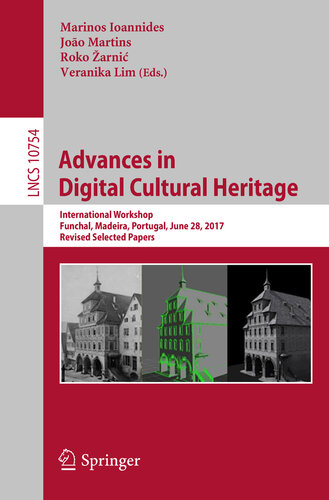 Advances in Digital Cultural Heritage: International Workshop, Funchal, Madeira, Portugal, June 28, 2017, Revised Selected Papers (Lecture Notes in Computer Science Book 10754)