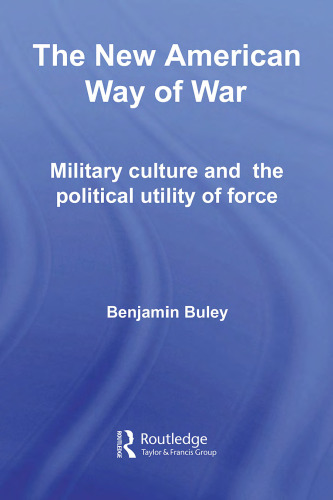 The New American Way of War: Military Culture and the Political Utility of Force (Lse International Studies Series)