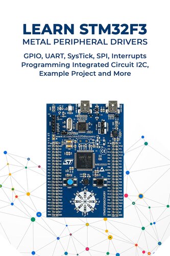 LEARN STM32F3 METAL PERIPHERAL DRIVERS: GPIO, UART, SysTick, SPI, Interrupts Programming Integrated Circuit I2C,Example Project and More