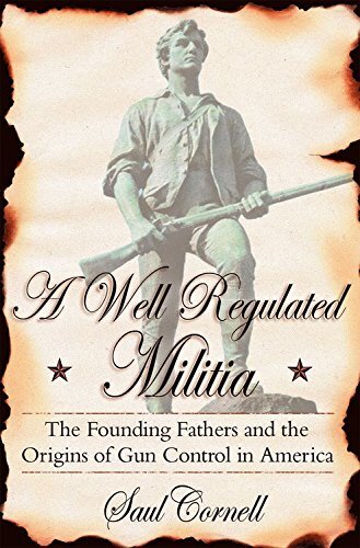 A Well-Regulated Militia: The Founding Fathers and the Origins of Gun Control in America