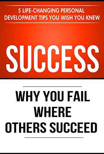 Success: Why You Fail Where Others Succeed - 5 Life-Changing Personal Development Tips You Wish You Knew (Success Principles Book 1)