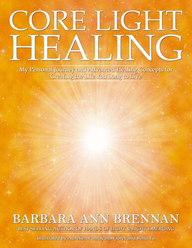 Core Light Healing: My Personal Journey and Advanced Healing Concepts for Creating the Life You Long to Live