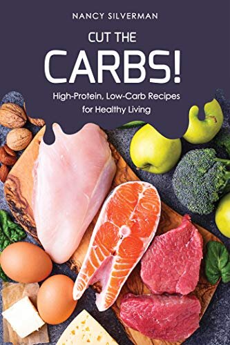 Cut the Carbs!: High-Protein, Low-Carb Recipes for Healthy Living