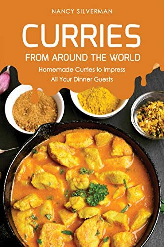 Curries from Around the World: Homemade Curries to Impress All Your Dinner Guests