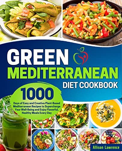 The Green Mediterranean Diet Cookbook: 1000 Days of Easy and Creative Plant-Based Mediterranean Recipes to Supercharge Your Well-Being and Enjoy Flavorful, Healthy Meals Every Day