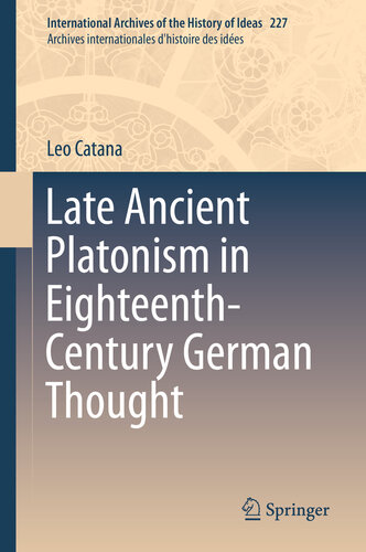 Late Ancient Platonism in Eighteenth-Century German Thought (International Archives of the History of Ideas Archives internationales d'histoire des idées Book 227)