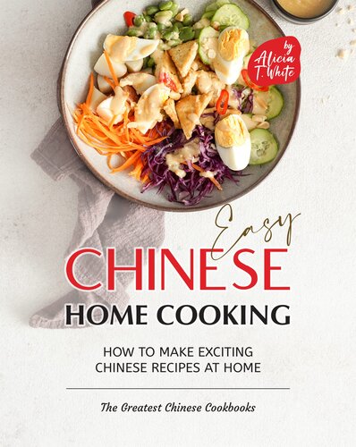 Easy Chinese Home Cooking: How to Make Exciting Chinese Recipes at Home (The Greatest Chinese Cookbooks)