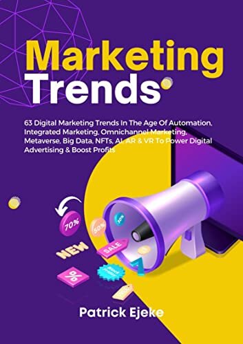 Marketing Trends: 63 Digital Marketing Trends In The Age Of Automation, Integrated Marketing, Omnichannel Marketing, Metaverse, Big Data, NFTs, AI, AR ... Power Digital Advertising & Boost Profits