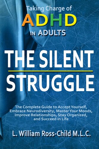 The Silent Struggle: Taking Charge of ADHD in Adults, The Complete Guide to Accept Yourself, Embrace Neurodiversity, Master Your Moods, Improve Relationships, Stay Organized, and Succeed in Life