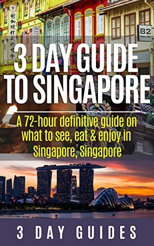 3 Day Guide to Singapore: A 72-hour Definitive Guide on What to See, Eat and Enjoy in Singapore, Singapore (3 Day Travel Guides Book 12)