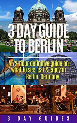 Germany Travel: 3 Day Guide to Berlin -A 72-hour Definitive Guide on What to See, Eat and Enjoy in Berlin, Germany (3 Day Travel Guides Book 1)