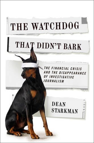 The Watchdog That Didn't Bark: The Financial Crisis and the Disappearance of Investigative Journalism (Columbia Journalism Review Books)