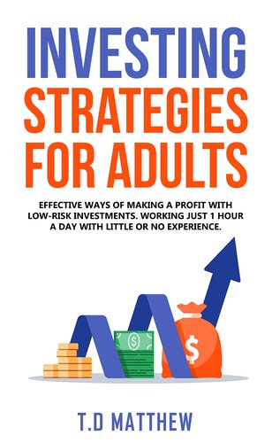 Investing Strategies for Adults : Effective Ways of Making a Profit with Low-Risk Investments. Working Just 1 Hour a Day with Little or No Experience