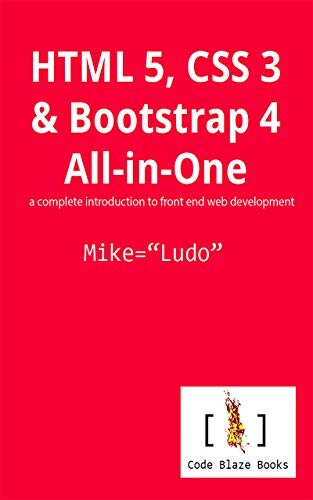 HTML 5, CSS 3 & Bootstrap 4 All-in-One: a complete introduction to front end web development