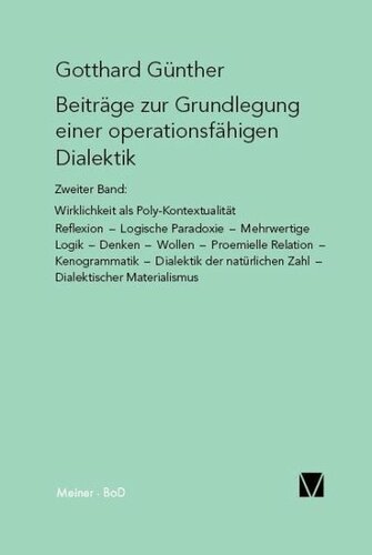 Beiträge zur Grundlegung einer operationsfähigen Dialektik II: Wirklichkeit als Poly–Kontexturalität – Reflexion – Logische Paradoxie – Mehrwertige Logik – Denken – Wollen – Proemielle Relation – Kenogrammatik – Dialektik der natürlichen Zahl – Dialektischer aterialismus