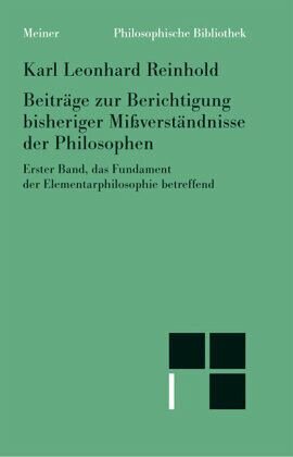 Beiträge zur Berichtigung bisheriger Mißverständnisse der Philosophen. Erster Band / Beiträge zur Berichtigung bisheriger Mißverständnisse der Philosophen 1, Tl.1: das Fundament der Elementarphilosophie betreffend