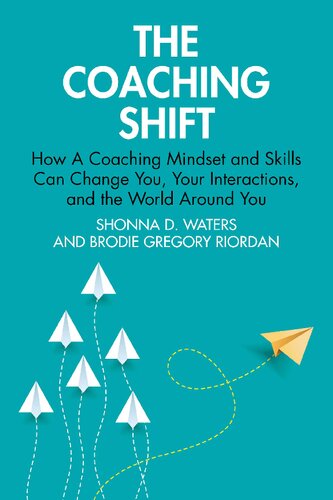 The Coaching Shift: How A Coaching Mindset and Skills Can Change You, Your Interactions, and the World Around You