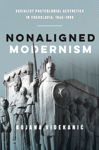 Nonaligned Modernism: Socialist Postcolonial Aesthetics in Yugoslavia, 1945–1985