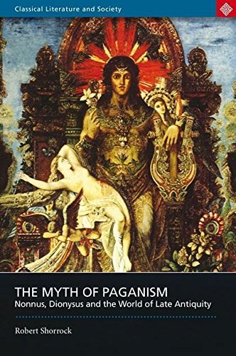 The Myth of Paganism: Nonnus, Dionysus and the World of Late Antiquity (Classical Literature and Society)