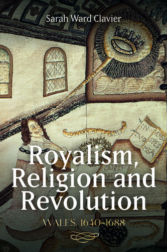 Royalism, Religion and Revolution: Wales, 1640-1688 (Studies in Early Modern Cultural, Political and Social History Book 42)