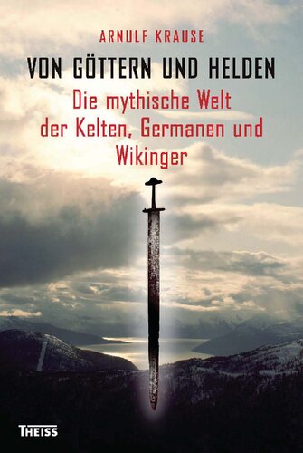 Von Göttern und Helden: Die mythische Welt der Kelten, Germanen und Wikinger