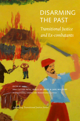 Disarming the Past: Transitional Justice and Ex-Combatants (Advancing Transitional Justice)