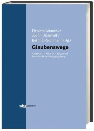 Glaubenswege: Aufgeklärt - kritisch - zeitgemäß. Festschrift für Wolfgang Pauly