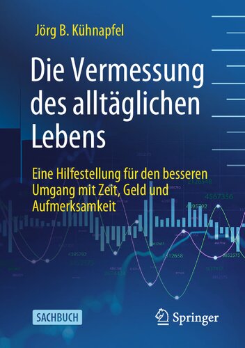 Die Vermessung des alltäglichen Lebens: Eine Hilfestellung für den besseren Umgang mit Zeit, Geld und Aufmerksamkeit