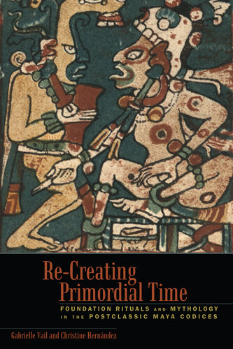 Re-Creating Primordial Time: Foundation Rituals and Mythology in the Postclassic Maya Codices