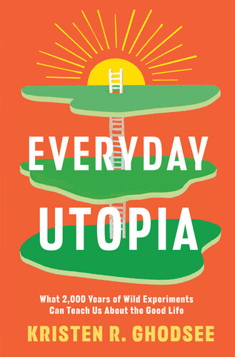 Everyday Utopia : What 2,000 Years of Wild Experiments Can Teach Us About the Good Life