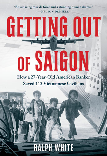 Getting Out of Saigon: How a 27-Year-Old Banker Saved 113 Vietnamese Civilians : How a 27-Year-Old Banker Saved 113 Vietnamese Civilians