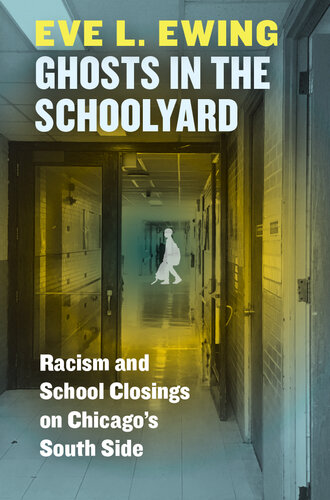 Ghosts in the Schoolyard: Racism and School Closings on Chicago's South Side : Racism and School Closings on Chicago's South Side