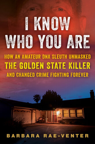 I Know Who You Are : How an Amateur DNA Sleuth Unmasked the Golden State Killer and Changed Crime Fighting Forever