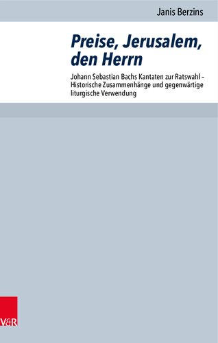 Preise, Jerusalem, den Herrn: Johann Sebastian Bachs Kantaten zur Ratswahl - Historische Zusammenhänge und gegenwärtige liturgische Verwendung