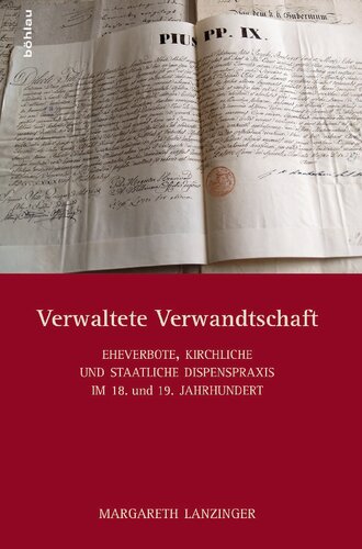 Verwaltete Verwandtschaft: Eheverbote, kirchliche und staatliche Dispenspraxis im 18./19. Jahrhundert