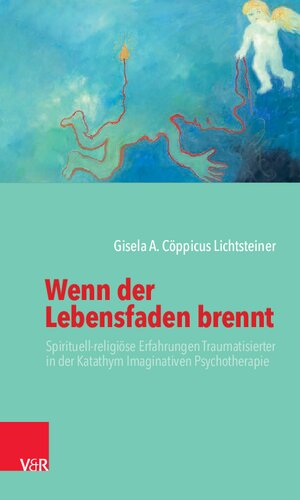 Wenn der Lebensfaden brennt: Spirituell-religiöse Erfahrungen Traumatisierter in der Katathym Imaginativen Psychotherapie