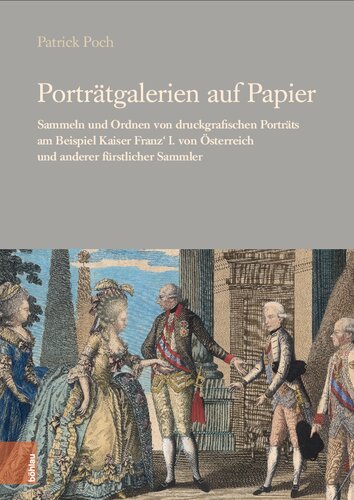 Porträtgalerien auf Papier: Sammeln und Ordnen von druckgrafischen Porträts am Beispiel Kaiser Franz' I. von Österreich und anderer fürstlicher Sammler