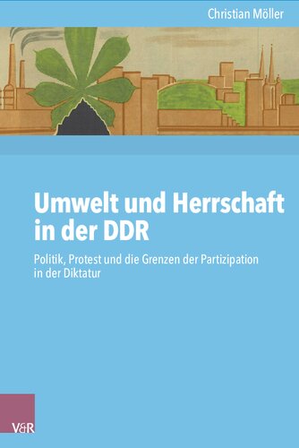 Umwelt und Herrschaft in der DDR: Politik, Protest und die Grenzen der Partizipation in der Diktatur