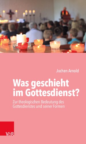 Was geschieht im Gottesdienst?: Zur theologischen Bedeutung des Gottesdienstes und seiner Formen