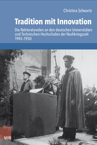 Tradition mit Innovation: Die Rektoratsreden an den deutschen Universitäten und Technischen Hochschulen der Nachkriegszeit 1945–1950