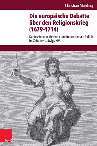 Die europäische Debatte über den Religionskrieg (1679–1714): Konfessionelle Memoria und internationale Politik im Zeitalter Ludwigs XIV.