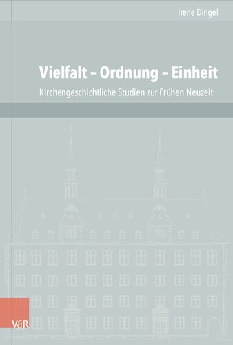 Vielfalt – Ordnung – Einheit: Kirchengeschichtliche Studien zur Frühen Neuzeit aus den Jahren 1997 bis 2015