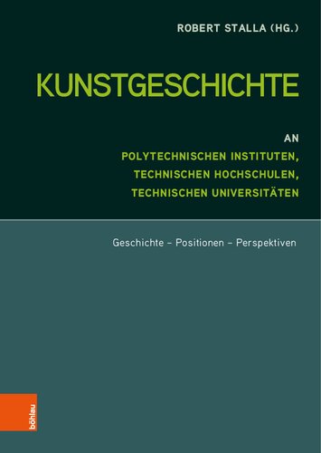 Kunstgeschichte an Polytechnischen Instituten, Technischen Hochschulen und Technischen Universitäten: Geschichte - Positionen - Perspektiven