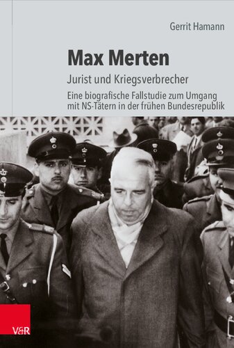 Max Merten: Jurist und Kriegsverbrecher. Eine biografische Fallstudie zum Umgang mit NS-Tätern in der frühen Bundesrepublik