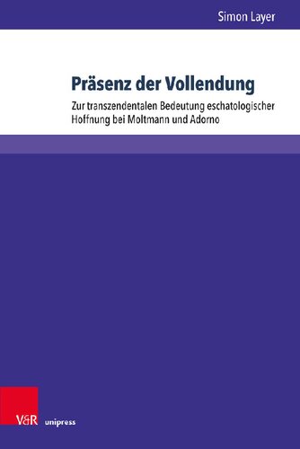 Präsenz der Vollendung: Zur transzendentalen Bedeutung eschatologischer Hoffnung bei Moltmann und Adorno