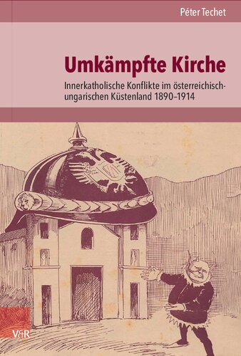 Umkämpfte Kirche: Innerkatholische Konflikte im österreichisch-ungarischen Küstenland 1890–1914