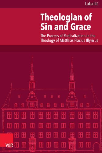 Theologian of Sin and Grace: The Process of Radicalization in the Theology of Matthias Flacius Illyricus