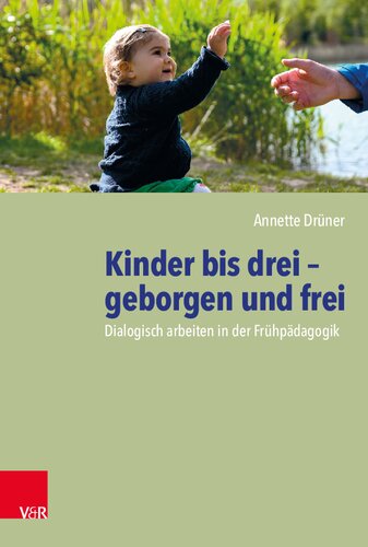 Kinder bis drei – geborgen und frei: Dialogisch arbeiten in der Frühpädagogik